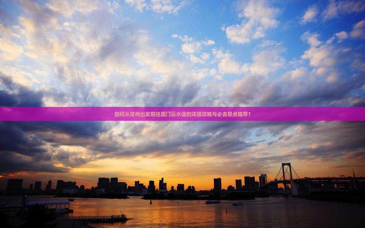 常州去厦门云水谣必去地