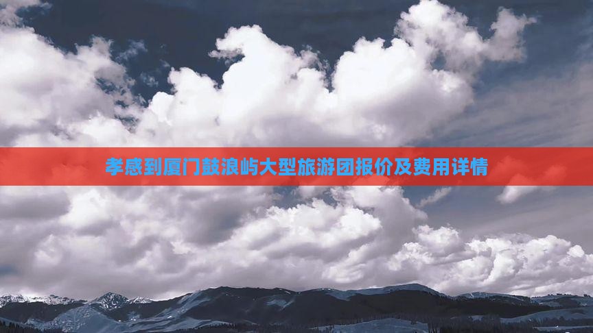 孝感到厦门鼓浪屿大型旅游团