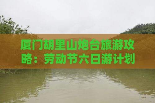 劳动节到厦门胡里山炮台六日游