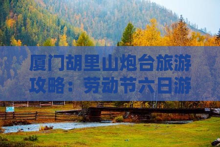 劳动节到厦门胡里山炮台六日游