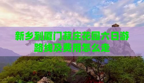 新乡到厦门菽庄花园六日游