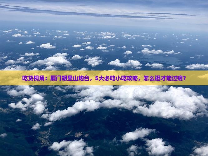 巢湖去厦门胡里山炮台旅游小吃