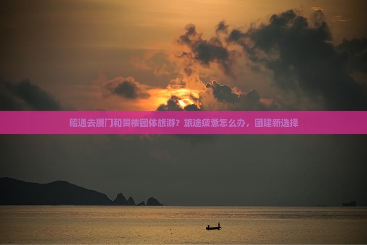 昭通去厦门和贵楼团体旅游