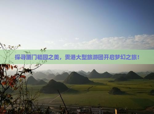 贵港去厦门毓园大型旅游团