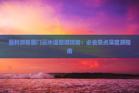垦利去厦门云水谣必去地