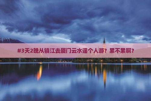 镇江到厦门云水谣个人游