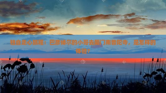 巴彦倬尔去厦门南普陀个人游