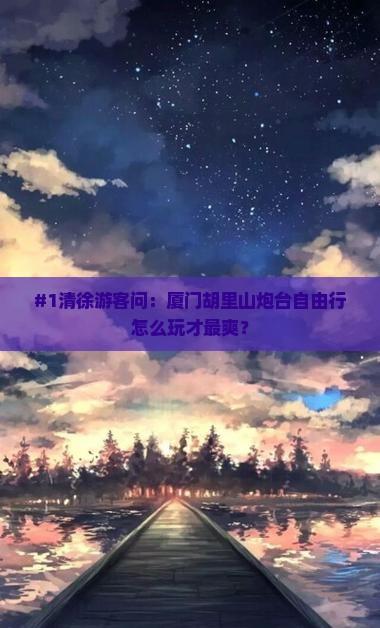 清徐去厦门胡里山炮台自由团