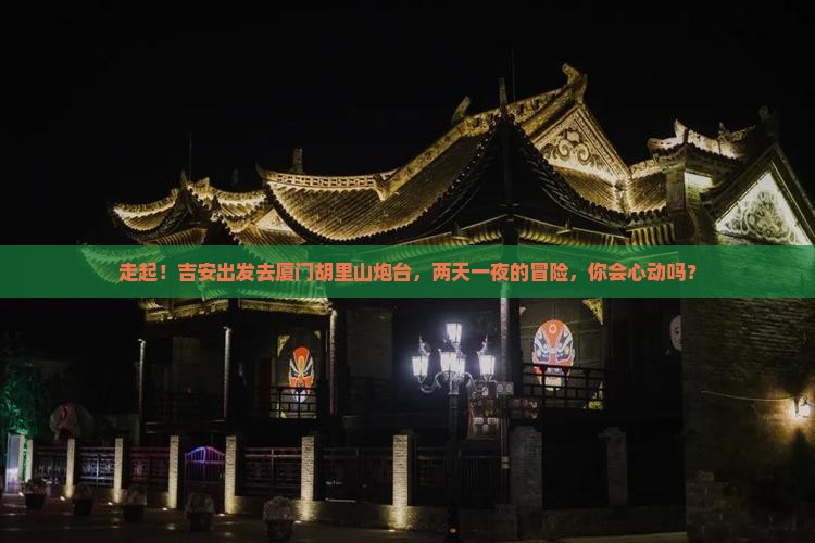 吉安去厦门胡里山炮台二日游 吉安去厦门胡里山炮台二日游