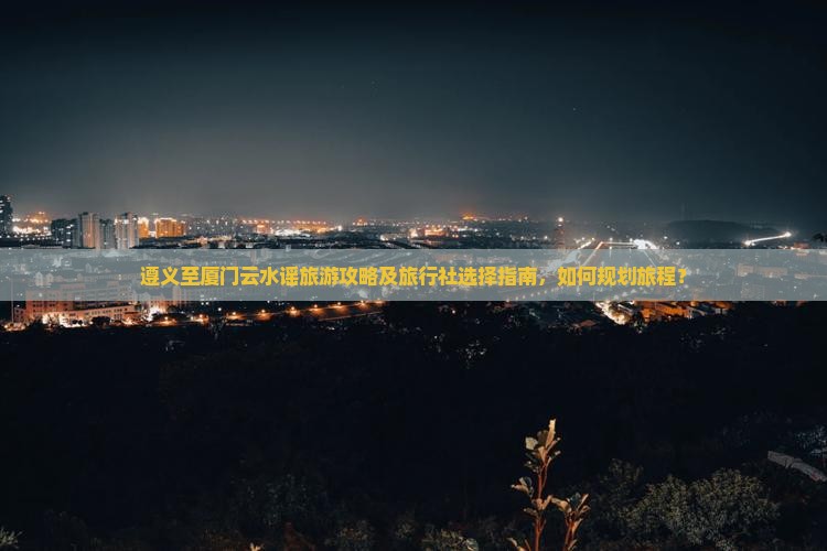 遵义到厦门云水谣旅行社