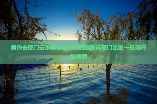 焦作去厦门云水谣自由行