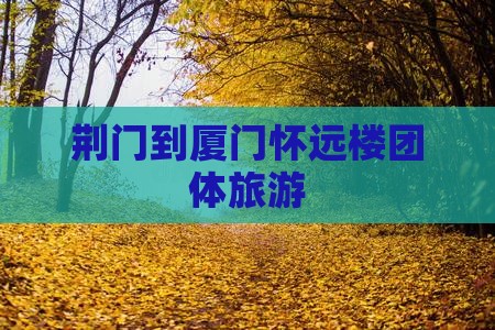 荆门到厦门怀远楼团体旅游