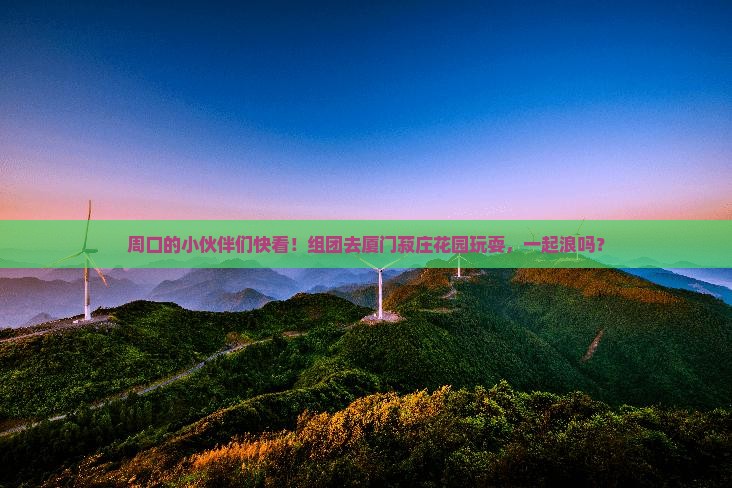 周口去厦门菽庄花园大型旅游团