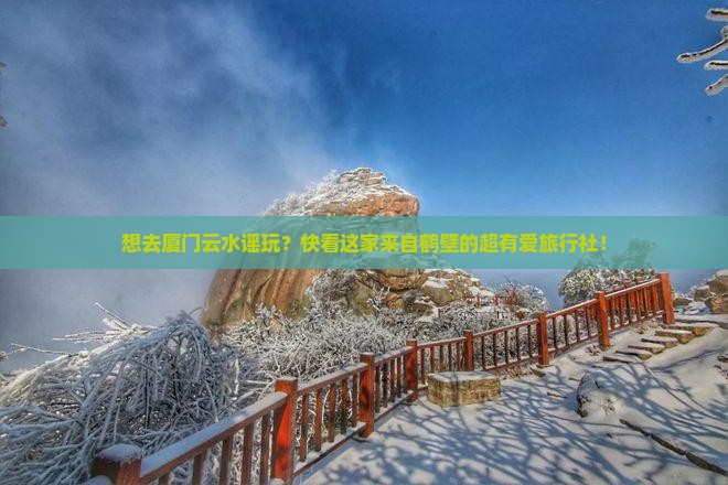 鹤壁去厦门云水谣旅行社 鹤壁去厦门云水谣旅行社