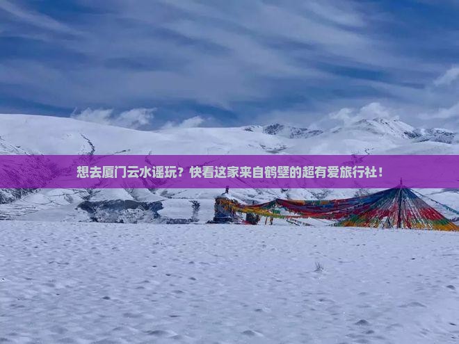 鹤壁去厦门云水谣旅行社 鹤壁去厦门云水谣旅行社