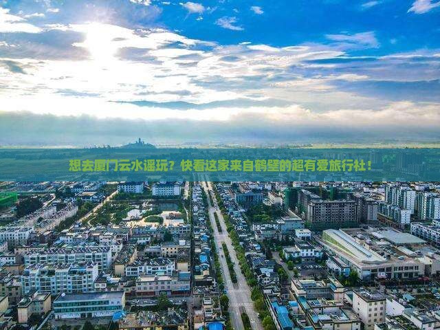 鹤壁去厦门云水谣旅行社 鹤壁去厦门云水谣旅行社