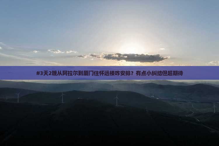 阿拉尔去厦门怀远楼三日游