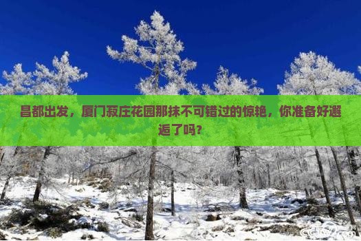 昌都去厦门菽庄花园必去地