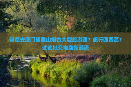 常德去厦门胡里山炮台大型旅游团