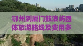 鄂州到厦门鼓浪屿团体旅游
