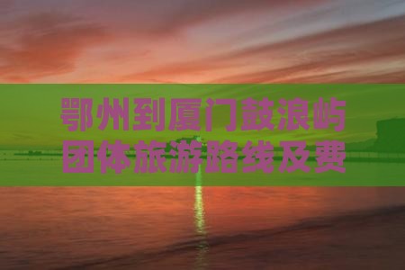 鄂州到厦门鼓浪屿团体旅游