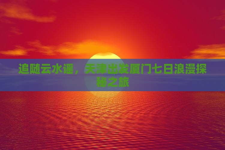 天津到厦门云水谣七日游