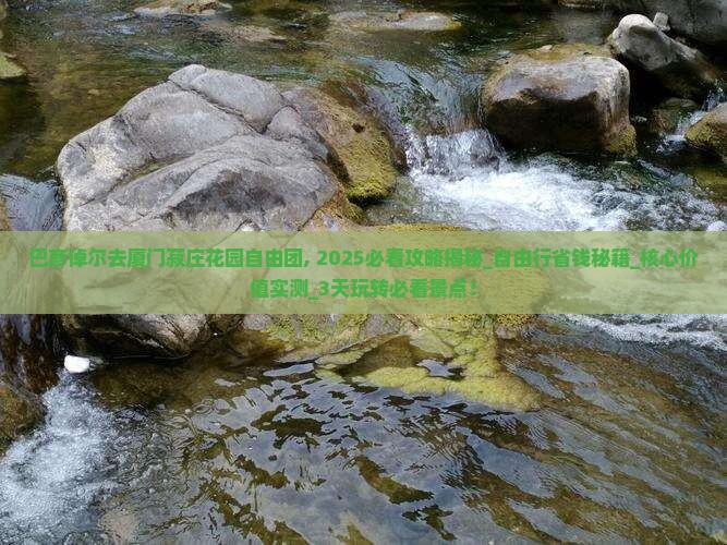 巴彦倬尔去厦门菽庄花园自由团