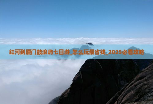 红河到厦门鼓浪屿七日游