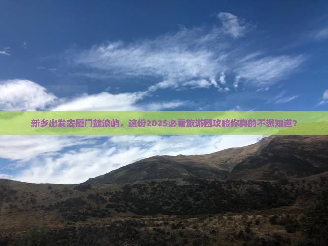 新乡去厦门鼓浪屿大型旅游团 新乡去厦门鼓浪屿大型旅游团