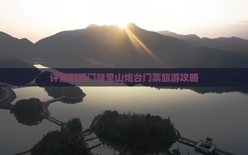 许昌到厦门胡里山炮台门票