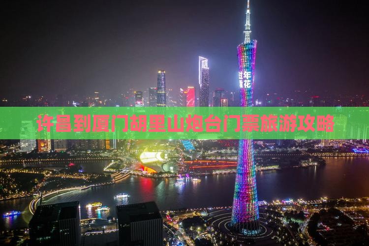 许昌到厦门胡里山炮台门票