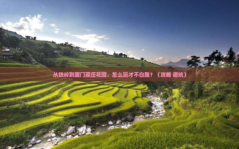 铁岭到厦门菽庄花园哪里玩