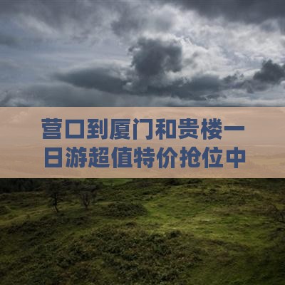 营口到厦门和贵楼一日