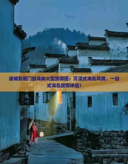 诸城到厦门鼓浪屿大型旅游团