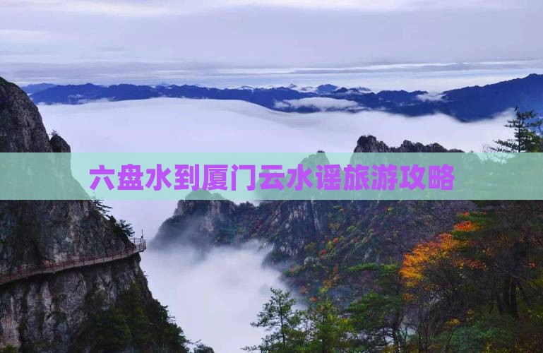 六盘水到厦门云水谣旅游