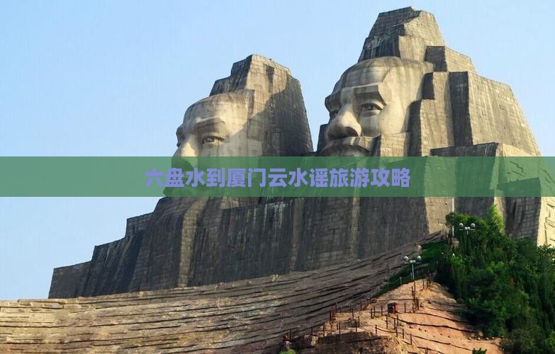 六盘水到厦门云水谣旅游