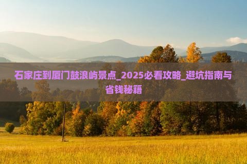 石家庄到厦门鼓浪屿景点