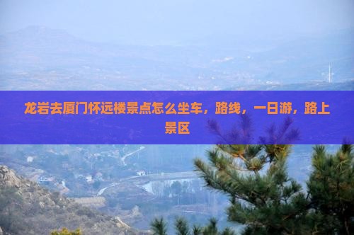 龙岩去厦门怀远楼景点