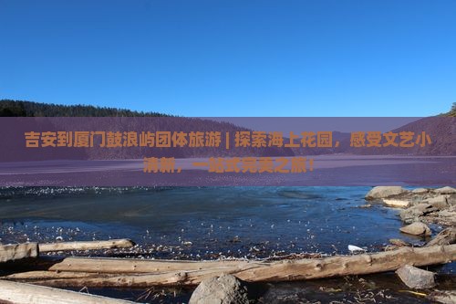吉安到厦门鼓浪屿团体旅游