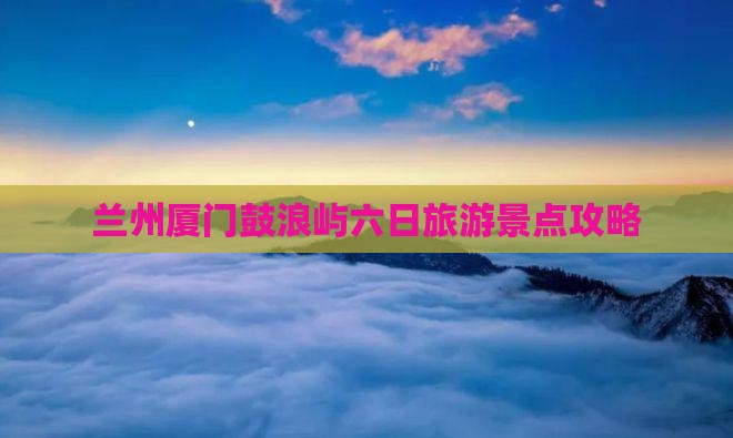 兰州去厦门鼓浪屿六日游