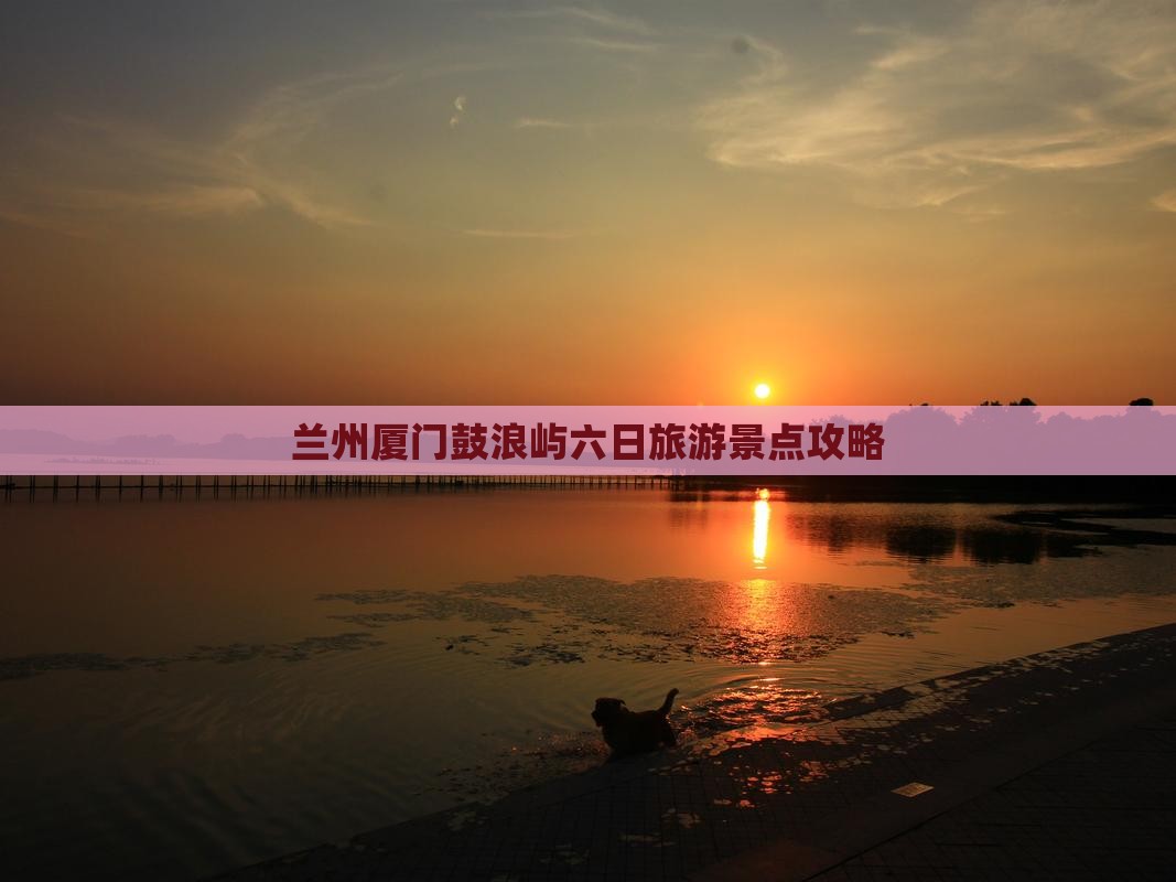 兰州去厦门鼓浪屿六日游