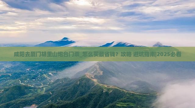 咸阳去厦门胡里山炮台门票