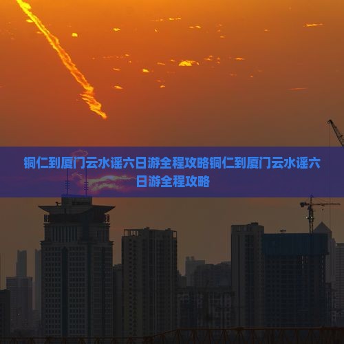 铜仁到厦门云水谣六日游