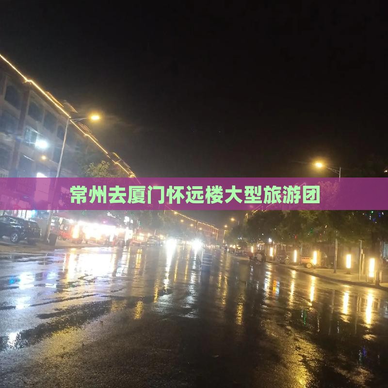 常州去厦门怀远楼大型旅游团
