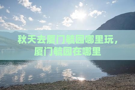 秋天去厦门毓园哪里玩
