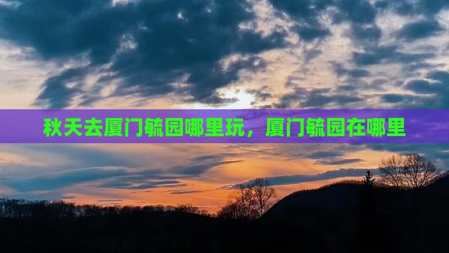 秋天去厦门毓园哪里玩