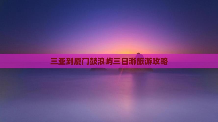 三亚到厦门鼓浪屿三日游