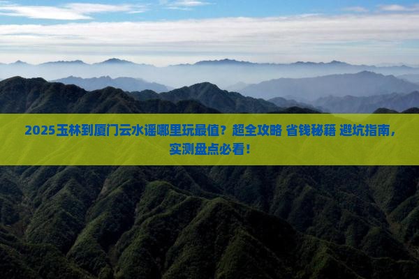玉林到厦门云水谣哪里玩
