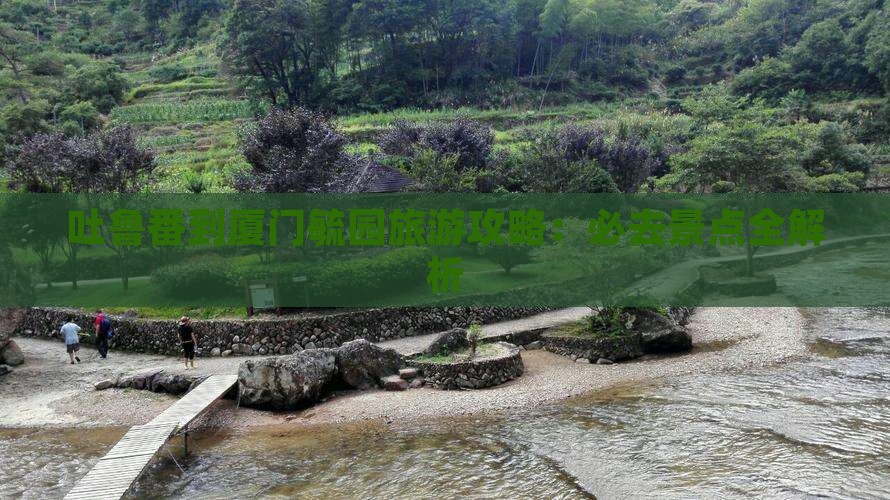 吐鲁番到厦门毓园必去地 吐鲁番到厦门毓园必去地