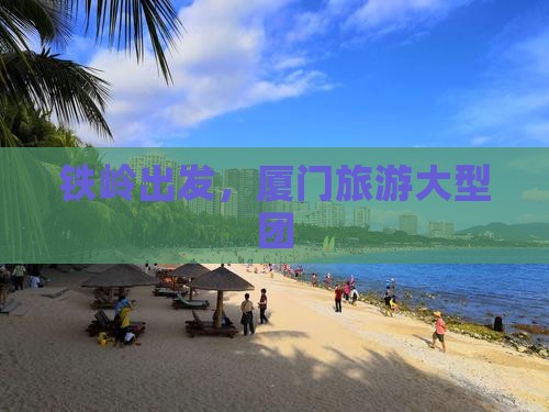 铁岭去厦门大型旅游团